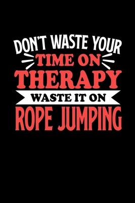 Don’’t Waste Your Time On Therapy Waste It On Rope Jumping: Notebook and Journal 120 Pages College Ruled Line Paper Gift for Rope Jumping Fans and Coac