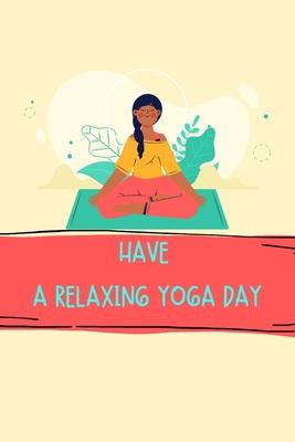 Have a Relaxing Yoga Day: Yoga Teacher Class Planner Lessons Sequence Mantra Notebook. Create Your Own Inspirational Yoga Quotes