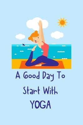 A Good Day To Start With Yoga: Yoga Teacher Class Planner Lessons Sequence Mantra Notebook. Create Your Own Inspirational Yoga Quotes