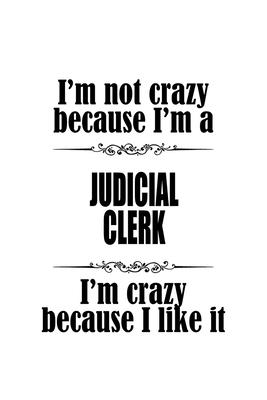 I’’m Not Crazy Because I’’m A Judicial Clerk I’’m Crazy Because I like It: Best Judicial Clerk Notebook, Judicial Assistant Journal Gift, Diary, Doodle G