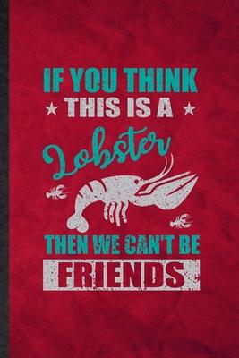 If You Think This Is a Lobster Then We Can’’t Be Friends: Funny Blank Lined Crayfish Owner Vet Notebook/ Journal, Graduation Appreciation Gratitude Tha