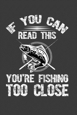 If You Can Read This You Are Fishing Too Close: Perfect Gift Notebook For Funny Fishing Dad. Cute Cream Paper 6*9 Inch With 100 Pages Notebook For Wri