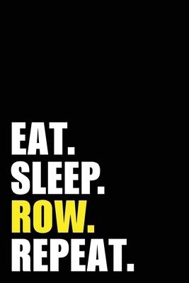 Eat Sleep Row Repeat: Rower Birthday Rowing Gift Idea - Blank Lined Notebook And Journal - 6x9 Inch 120 Pages White Paper