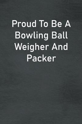 Proud To Be A Bowling Ball Weigher And Packer: Lined Notebook For Men, Women And Co Workers