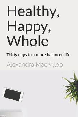 Healthy, Happy, Whole: Thirty days to a more balanced life