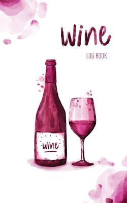 Wine Log Book: A Wine Tasting Note Journal or Collection Notebook Diary for Wine Lover’’s Record Keeping Tracker of Wine
