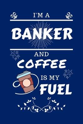 I’’m An Banker And Coffee Is My Fuel: Perfect Gag Gift For An Banker Who Loves Their Coffee - Blank Lined Notebook Journal - 100 Pages 6 x 9 Format - O
