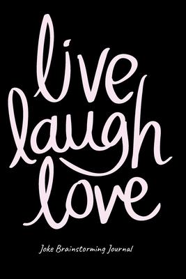 Live Love Laugh Journal For Stand-Up Comedy - Bit Planning Notebook For Comics - Best Gift For Comedians To Brainstorm, Formulate & Write Ideas, Puns,