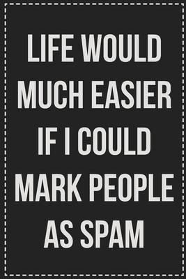 Life Would Much Easier If I Could Mark People As Spam: College Ruled Notebook - Novelty Lined Journal - Gift Card Alternative - Perfect Keepsake For P