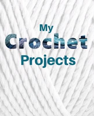 My Crochet Projects: Crochet Project Planner and Journal Notebook for Keeping Track of All Your Crochet Projects