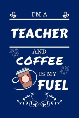 I’’m A Teacher And Coffee Is My Fuel: Perfect Gag Gift For A Teacher Who Loves Their Coffee - Blank Lined Notebook Journal - 100 Pages 6 x 9 Format - O