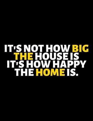 It’’s Not How Big The House Is It’’s How Happy The Home Is: lined professional notebook/Journal. A perfect inspirational journal Gift: Amazing Notebook/