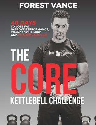 The CORE Kettlebell Challenge: 40 Days to Lose Fat, Improve Performance, Change Your Mind and Change Your Life