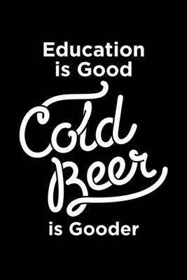 Education is Good Cold Beer is Gooder: Journal / Notebook / Diary Gift - 6x9 - 120 pages - White Lined Paper - Matte Cover