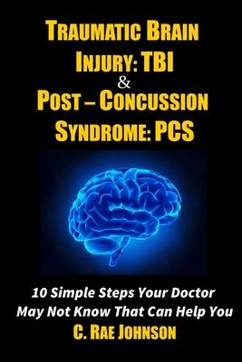 Traumatic Brain Injury: TBI & Post-Concussion Syndrome: PCS 10 Simple Steps Your Doctor May Not Know That Can Help You
