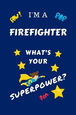 I’’m A Firefighter What’’s Your Superpower?: Perfect Gag Gift For A Superpowered Firefighter - Blank Lined Notebook Journal - 100 Pages 6 x 9 Format - O