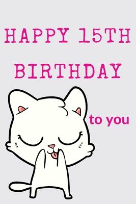 Happy 15th Birthday To You: 15th Birthday Gift / Journal / Notebook / Diary / Unique Greeting & Birthday Card Alternative