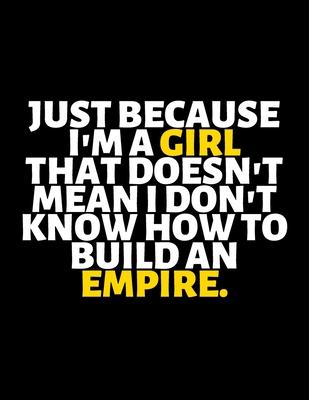 Just Because I’’m A Girl Doesn’’t Mean I Don’’t Know How to Build Empire: lined professional notebook/Journal. A perfect inspirational gifts for friends