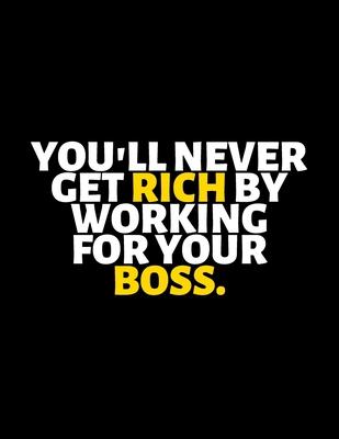 You’’ll Never Get Rich By Working For Your Boss: lined professional notebook/Journal. A perfect inspirational gifts for friends and coworkers under 20