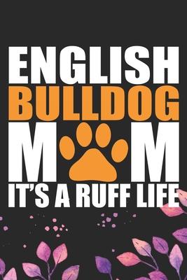 English Bulldog Mom It’’s Ruff Life: Cool English Bulldog Dog Journal Notebook - English Bulldog Puppy Lover Gifts - Funny English Bulldog Dog Notebook