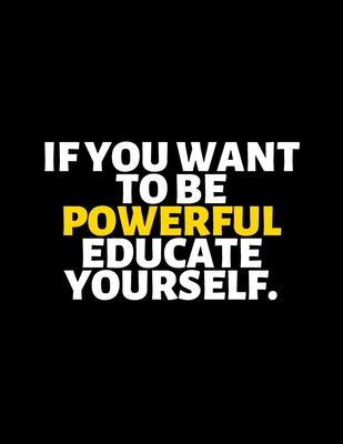 If You Want To Be Powerful Educate Yourself: lined professional notebook/Journal. A perfect inspirational gifts for friends and coworkers under 20 dol