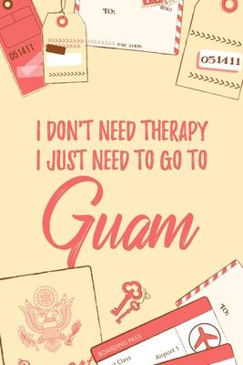 I Don’’t Need Therapy I Just Need To Go To Guam: 6x9 Dot Bullet Travel Notebook/Journal Funny Gift Idea For Travellers, Explorers, Backpackers, Camper