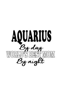 Aquarius By Day World’’s Best Mom By Night: New Aquarius Notebook, Journal Gift, Diary, Doodle Gift or Notebook - 6 x 9 Compact Size- 109 Blank Lined P