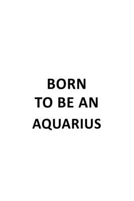 Born To Be An Aquarius: Awesome Aquarius Notebook, Journal Gift, Diary, Doodle Gift or Notebook - 6 x 9 Compact Size- 109 Blank Lined Pages