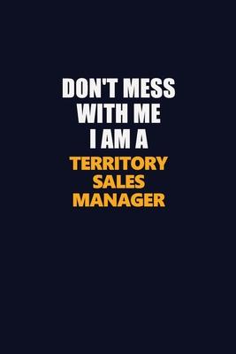 Don’’t Mess With Me I Am A Territory Sales Manager: Career journal, notebook and writing journal for encouraging men, women and kids. A framework for b
