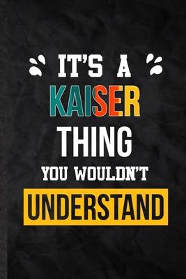 It’’s a Kaiser Thing You Wouldn’’t Understand: Practical Personalized Kaiser Lined Notebook/ Blank Journal For Favorite First Name, Inspirational Saying