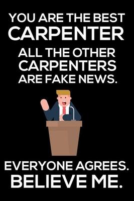 You Are The Best Carpenter All The Other Carpenters Are Fake News. Everyone Agrees. Believe Me.: Trump 2020 Notebook, Funny Productivity Planner, Dail