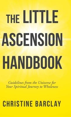 The Little Ascension Handbook: Guidelines from the Universe for Your Spiritual Journey to Wholeness