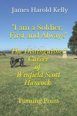 I am a Soldier, First and Always: The Distinguished Career of Winfield Scott Hancock Volume II: Turning Point