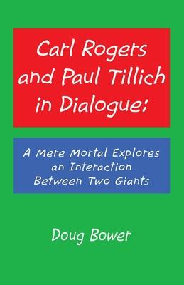 Carl Rogers and Paul Tillich in Dialogue: : A Mere Mortal Explores an Interaction Between Two Giants
