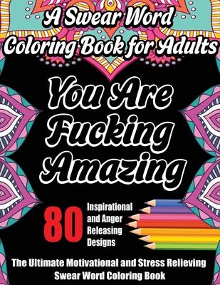 A Swear Word Coloring Book for Adults: The Ultimate Motivational and Stress Relieving Swear Word Coloring Book with 80 Inspirational and Anger Releasi
