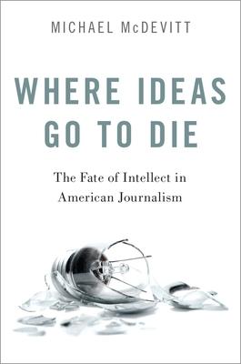 Where Ideas Go to Die: The Fate of Intellect in American Journalism