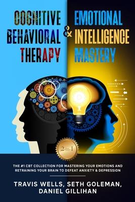 Cognitive Behavioral Therapy & Emotional Intelligence Mastery 2-in-1: The #1 CBT Collection for Mastering Your Emotions and Retraining Your Brain to D