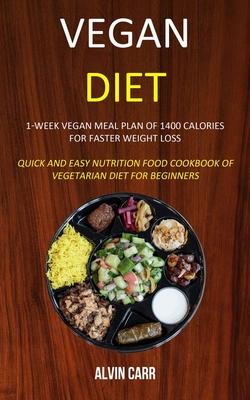 Vegan Diet: 1-week Vegan Meal Plan of 1400 Calories For Faster Weight Loss (Quick and Easy Nutrition Food Cookbook of Vegetarian D