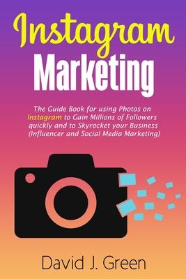 Instagram Marketing: The Guide Book for Using Photos on Instagram to Gain Millions of Followers Quickly and to Skyrocket your Business (Inf