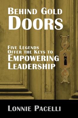 Behind Gold Doors-Five Legends Offer the Keys to Empowering Leadership