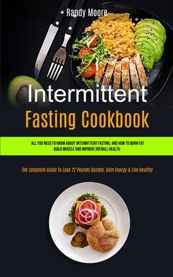 Intermittent Fasting Cookbook: All You Need To Know About Intermittent Fasting, And How To Burn Fat, Build Muscle And Improve Overall Health (The Com