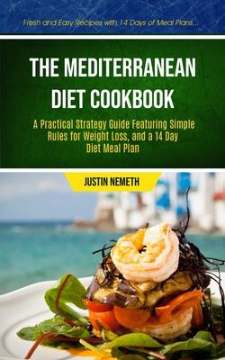 The Mediterranean Diet Cookbook: A Practical Strategy Guide Featuring Simple Rules For Weight Loss, And A 14 Day Diet Meal Plan (Fresh And Easy Recipe