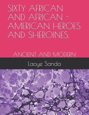 Sixty African and African - American Heroes and Sheroines.: Ancient and Modern