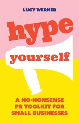 Hype Yourself: A no-nonsense DIY PR toolkit for small businesses