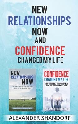 New relationships now and Confidence changed my life: A Step By Step Guide to Building Successful Relationships And How Being Self-Confident Can Lead