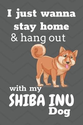 I Just Wanna Stay Home And Hang Out With My Shiba Inu Dog: For Shiba Inu Puppy Fans