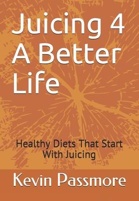Juicing 4 A Better Life: Healthy Diets That Start With Juicing