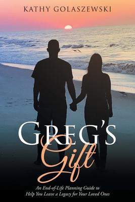Greg’’s Gift: An End-of-Life Planning Guide to Help You Leave a Legacy for Your Loved Ones
