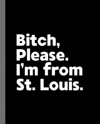 Bitch, Please. I’’m From St. Louis.: A Vulgar Adult Composition Book for a Native St. Louis, Missouri MO Resident