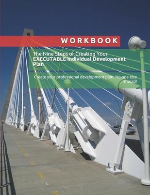 Workbook: The Nine Steps of Creating Your EXECUTABLE Individual Development Plan: Create your professional development plan. No